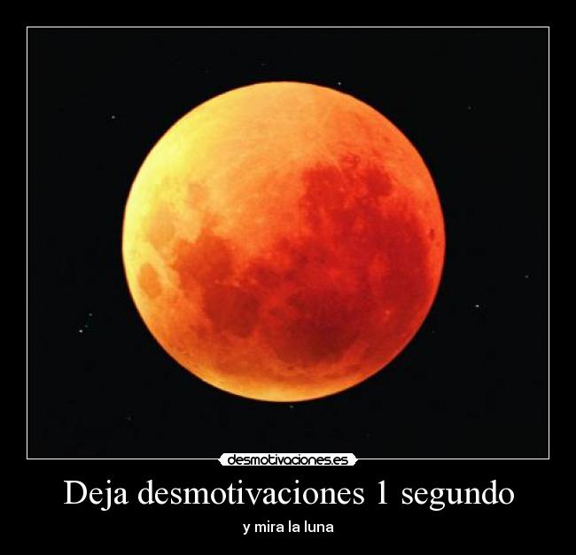 Deja desmotivaciones 1 segundo - y mira la luna