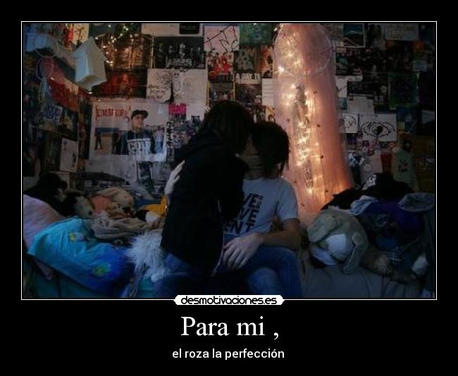 Para mi , - el roza la perfección