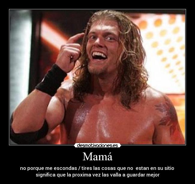 Mamá - no porque me escondas / tires las cosas que no estan en su sitio
significa que la proxima vez las valla a guardar mejor