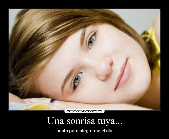 Una sonrisa tuya... - basta para alegrarme el día.