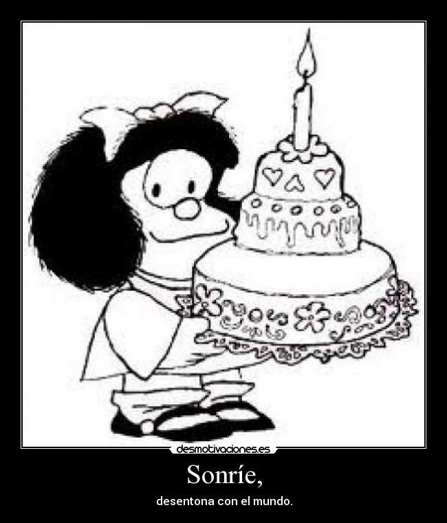 Sonríe, - desentona con el mundo.