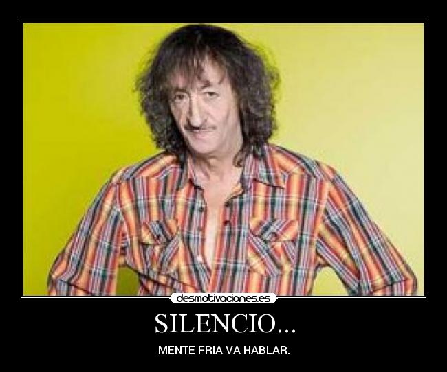 SILENCIO... - MENTE FRIA VA HABLAR.