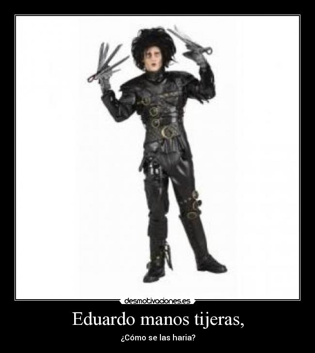 Eduardo manos tijeras, - ¿Cómo se las haria?