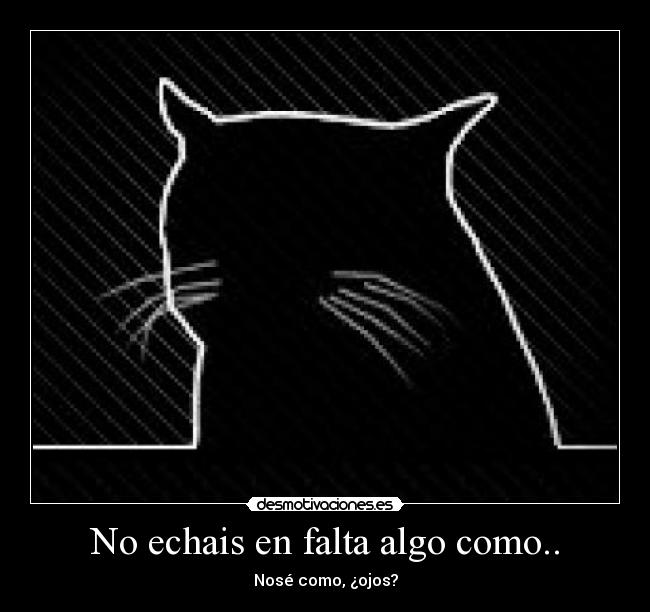 No echais en falta algo como.. - Nosé como, ¿ojos?
