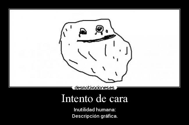 Intento de cara - Inutilidad humana:
Descripción gráfica.