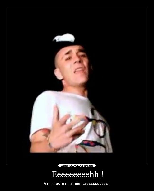 Eeeeeeeeehh ! - A mi madre ni la mientassssssssss !