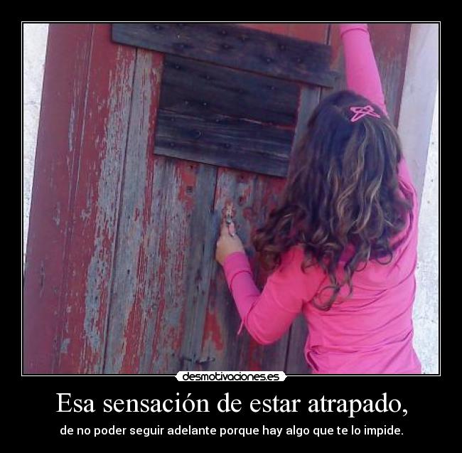 Esa sensación de estar atrapado, -