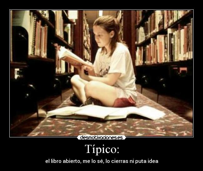 Típico: - el libro abierto, me lo sé, lo cierras ni puta idea