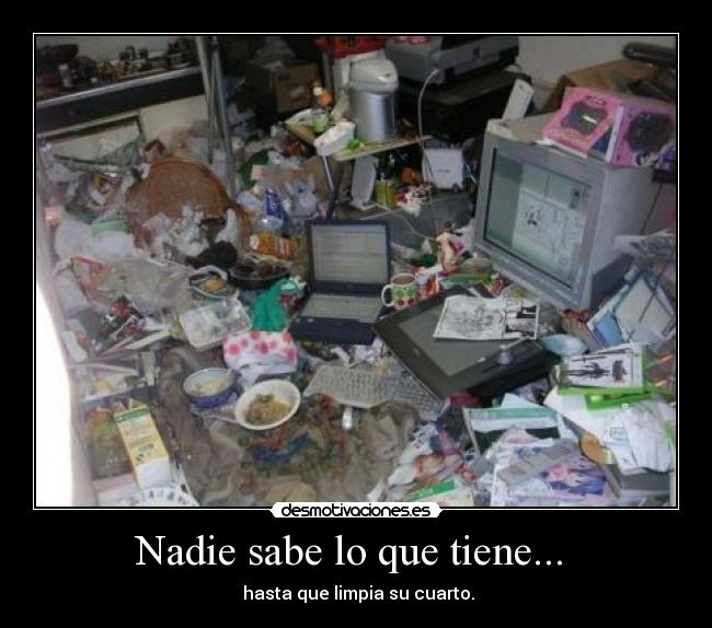 Nadie sabe lo que tiene...  -  hasta que limpia su cuarto.