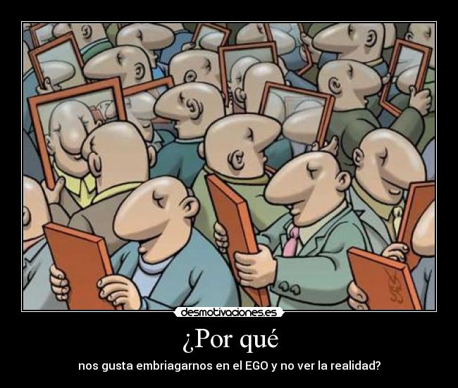 ¿Por qué - nos gusta embriagarnos en el EGO y no ver la realidad?
