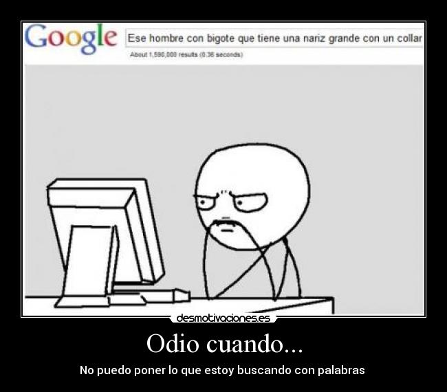 Odio cuando... - No puedo poner lo que estoy buscando con palabras