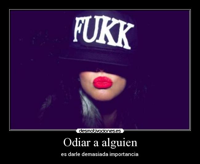 Odiar a alguien - es darle demasiada importancia 