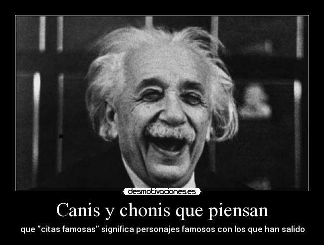 Canis y chonis que piensan - que citas famosas significa personajes famosos con los que han salido