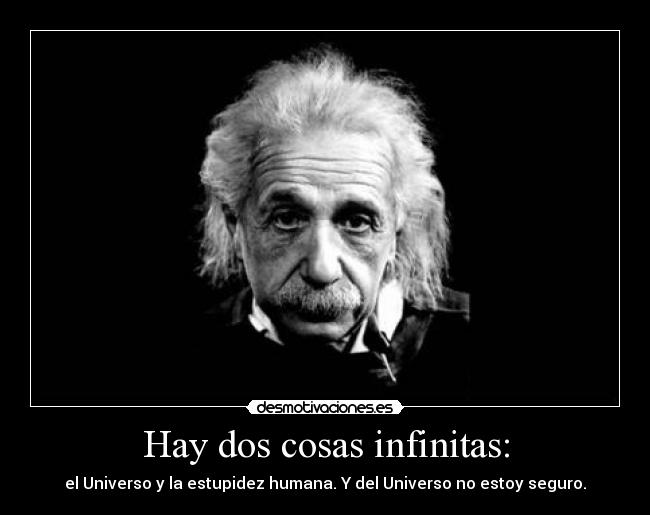 Hay dos cosas infinitas: - el Universo y la estupidez humana. Y del Universo no estoy seguro.
