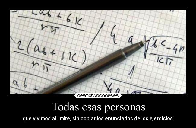 Todas esas personas - que vivimos al límite, sin copiar los enunciados de los ejercicios.