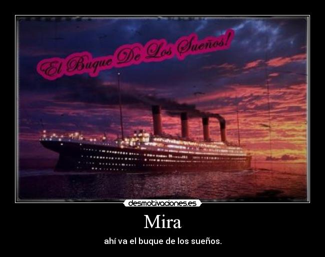 Mira - ahí va el buque de los sueños.