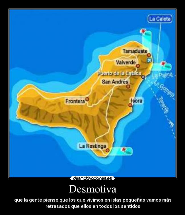 Desmotiva - que la gente piense que los que vivimos en islas pequeñas vamos más
retrasados que ellos en todos los sentidos