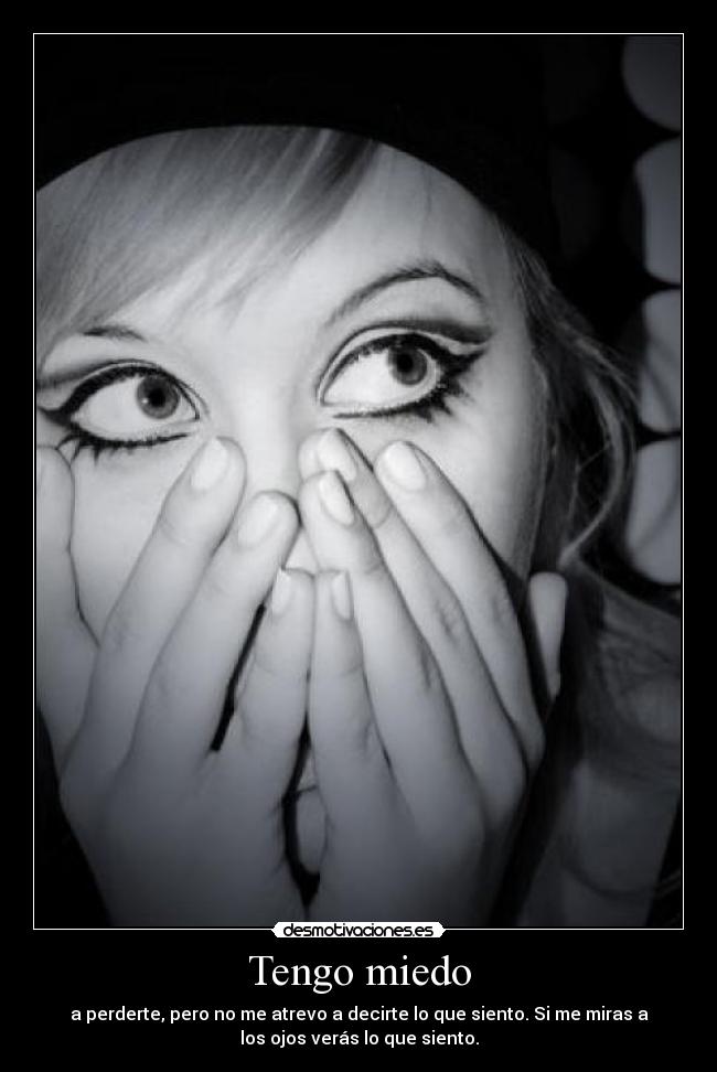 Tengo miedo - a perderte, pero no me atrevo a decirte lo que siento. Si me miras a
los ojos verás lo que siento.