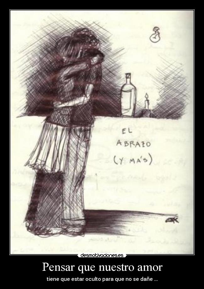 Pensar que nuestro amor - tiene que estar oculto para que no se dañe ...