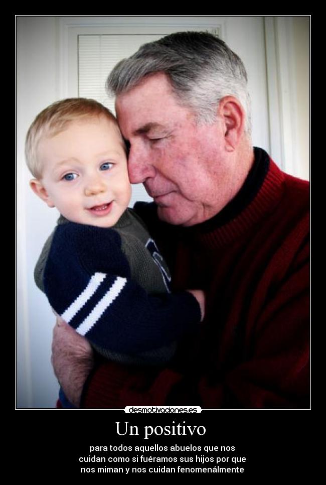 Un positivo - para todos aquellos abuelos que nos
cuidan como si fuéramos sus hijos por que
nos miman y nos cuidan fenomenálmente