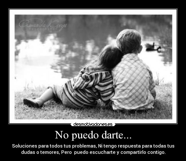 No puedo darte... - Soluciones para todos tus problemas, Ni tengo respuesta para todas tus
dudas o temores, Pero puedo escucharte y compartirlo contigo.