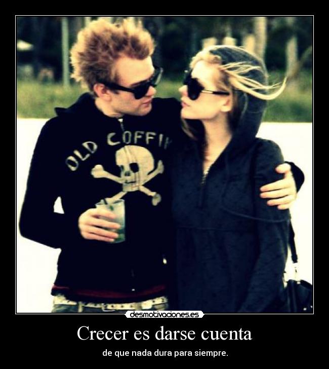 Crecer es darse cuenta - de que nada dura para siempre.