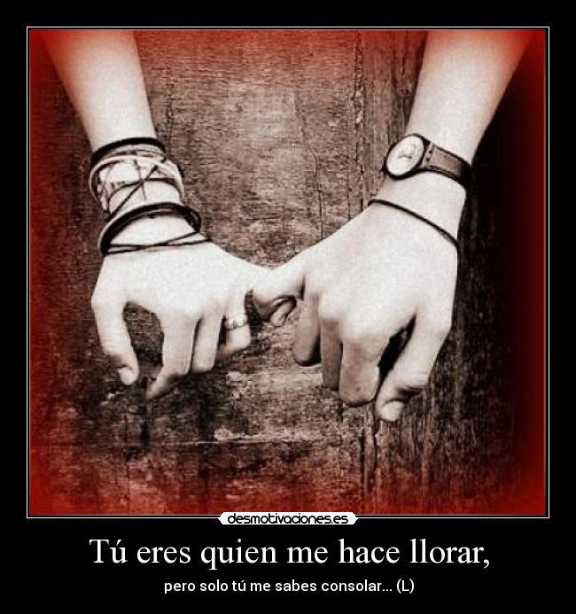 Tú eres quien me hace llorar, - 