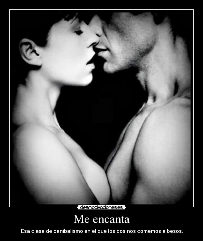 Me encanta - Esa clase de canibalismo en el que los dos nos comemos a besos.