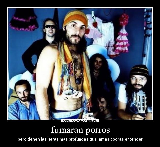 fumaran porros - pero tienen las letras mas profundas que jamas podras entender