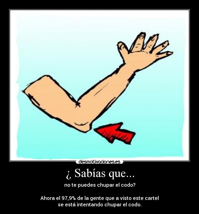 ¿ Sabías que... - no te puedes chupar el codo?
Ahora el 97,9% de la gente que a visto este cartel
se está intentando chupar el codo.