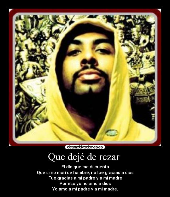 Que dejé de rezar - El día que me di cuenta
Que si no morí de hambre, no fue gracias a dios
Fue gracias a mi padre y a mi madre
Por eso yo no amo a dios
Yo amo a mi padre y a mi madre.