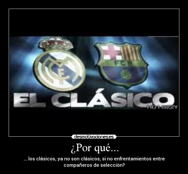 ¿Por qué... - ... los clásicos, ya no son clásicos, si no enfrentamientos entre
compañeros de selección?