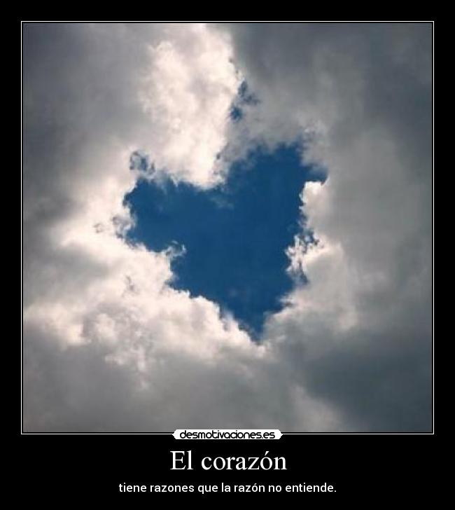 El corazón - tiene razones que la razón no entiende.