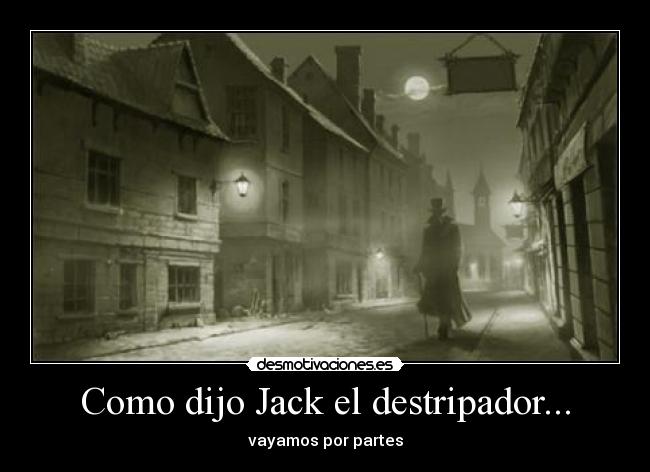 Como dijo Jack el destripador... -