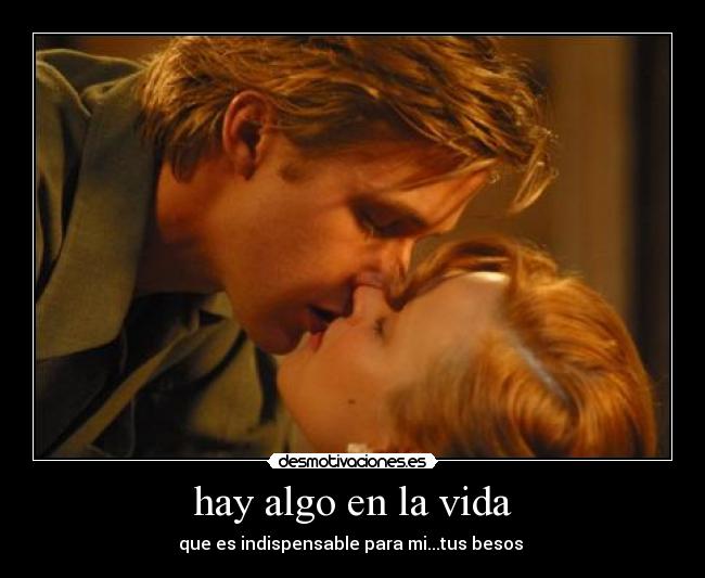 hay algo en la vida - que es indispensable para mi...tus besos ♥