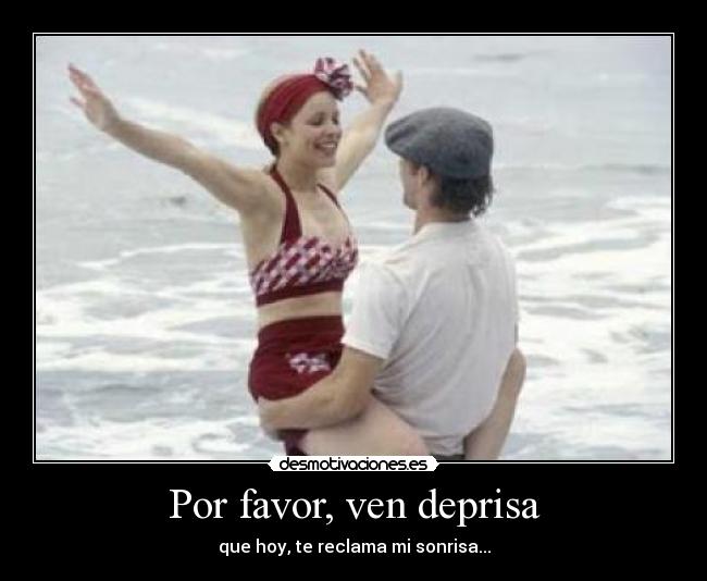 Por favor, ven deprisa - que hoy, te reclama mi sonrisa...