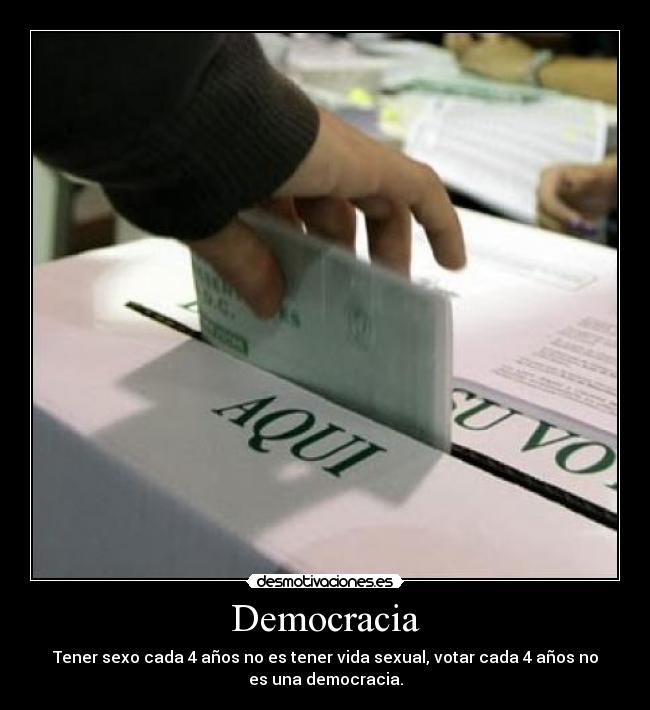 Democracia - Tener sexo cada 4 años no es tener vida sexual, votar cada 4 años no
es una democracia.