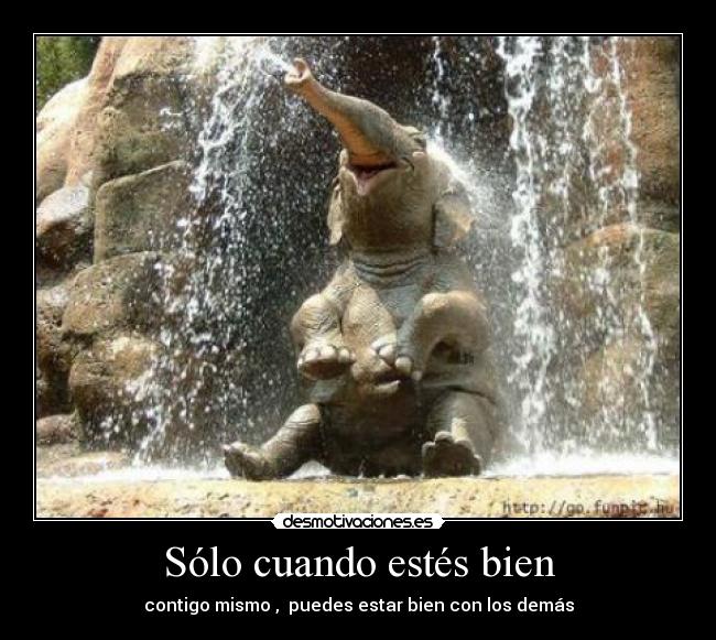 Sólo cuando estés bien - contigo mismo , puedes estar bien con los demás