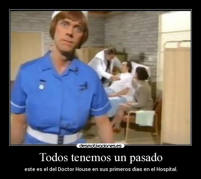 Todos tenemos un pasado - este es el del Doctor House en sus primeros dias en el Hospital.