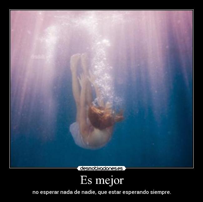 Es mejor - no esperar nada de nadie, que estar esperando siempre.