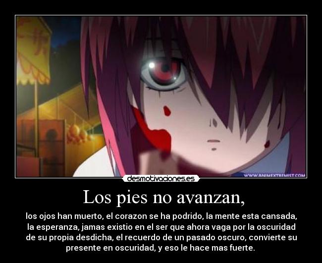 Los pies no avanzan, - los ojos han muerto, el corazon se ha podrido, la mente esta cansada,
la esperanza, jamas existio en el ser que ahora vaga por la oscuridad
de su propia desdicha, el recuerdo de un pasado oscuro, convierte su
presente en oscuridad, y eso le hace mas fuerte.
