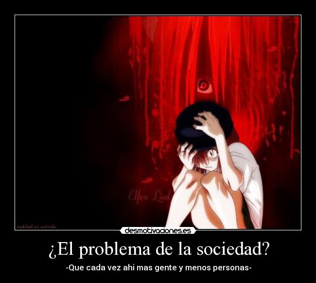 ¿El problema de la sociedad? - -Que cada vez ahi mas gente y menos personas-