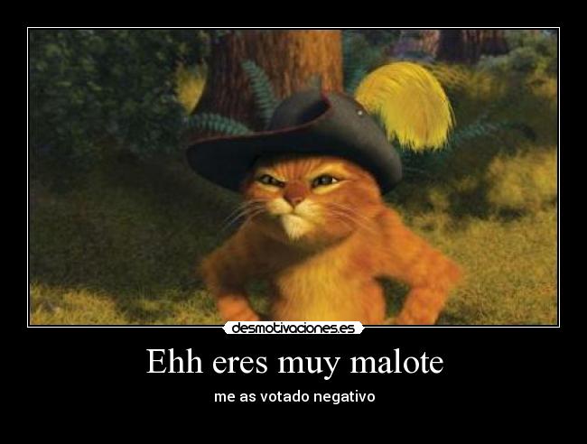 Ehh eres muy malote - me as votado negativo
