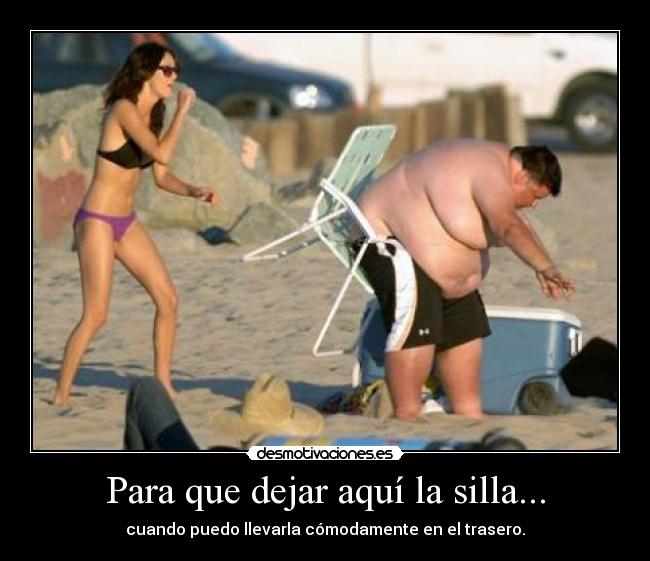 Para que dejar aquí la silla... - cuando puedo llevarla cómodamente en el trasero.