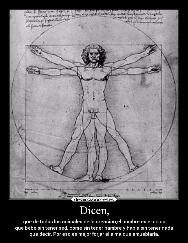 Dicen, - que de todos los animales de la creación,el hombre es el único
que bebe sin tener sed, come sin tener hambre y habla sin tener nada
que decir. Por eso es mejor forjar el alma que amueblarla.