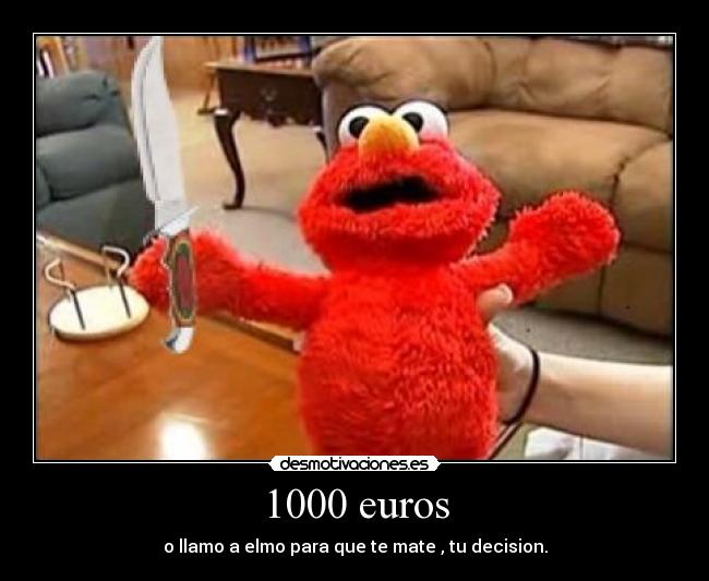 1000 euros - o llamo a elmo para que te mate , tu decision.