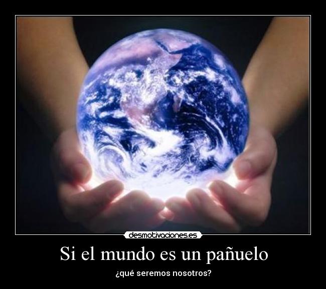 Si el mundo es un pañuelo - ¿qué seremos nosotros?
