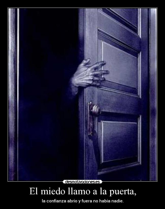 El miedo llamo a la puerta, - la confianza abrio y fuera no habia nadie.