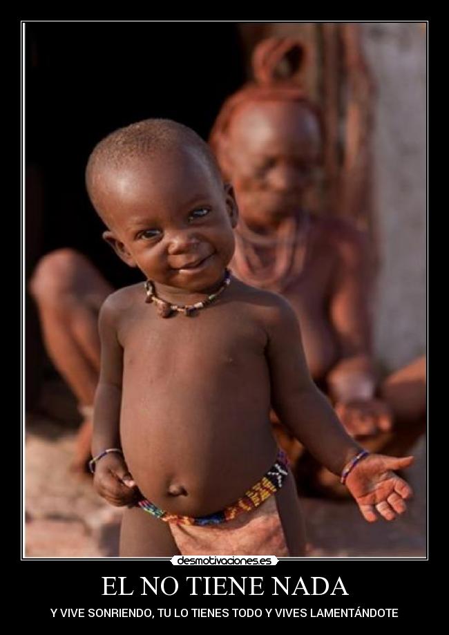 EL NO TIENE NADA - Y VIVE SONRIENDO, TU LO TIENES TODO Y VIVES LAMENTÁNDOTE