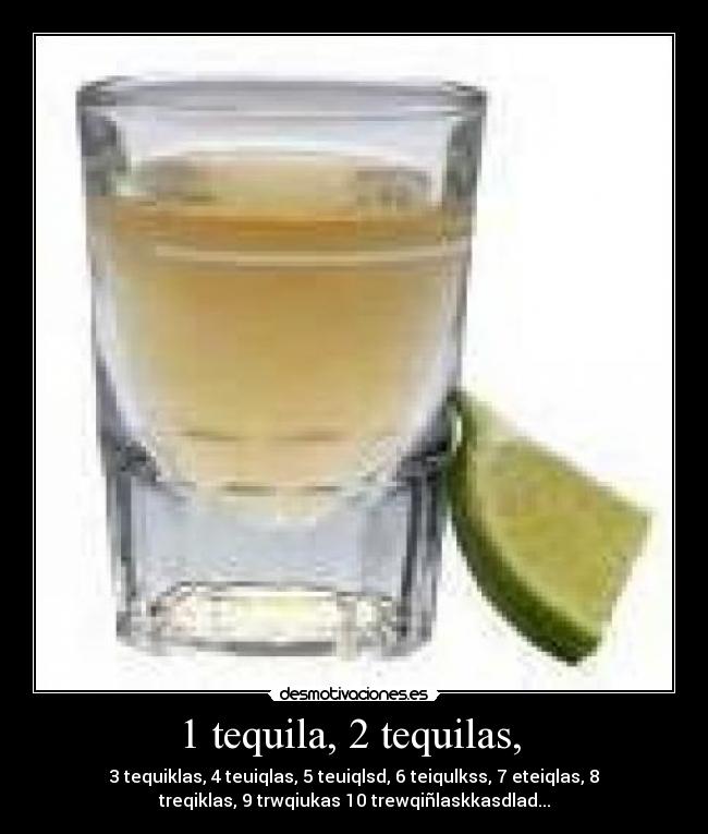 1 tequila, 2 tequilas, -